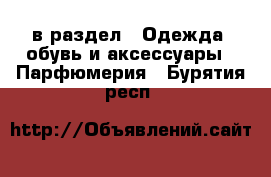  в раздел : Одежда, обувь и аксессуары » Парфюмерия . Бурятия респ.